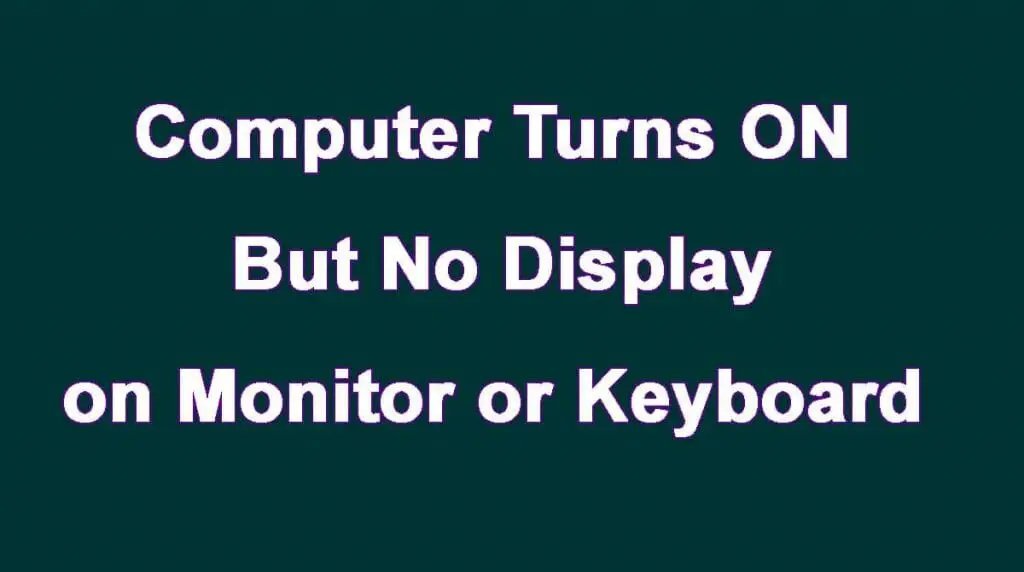 Computer Turns ON But No Display On Monitor Or Keyboard